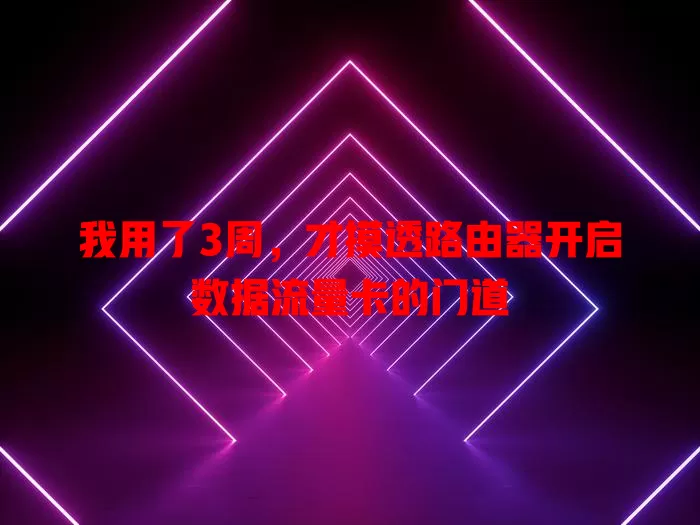 我用了3周，才摸透路由器开启数据流量卡的门道