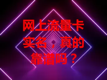网上流量卡实名，真的靠谱吗？