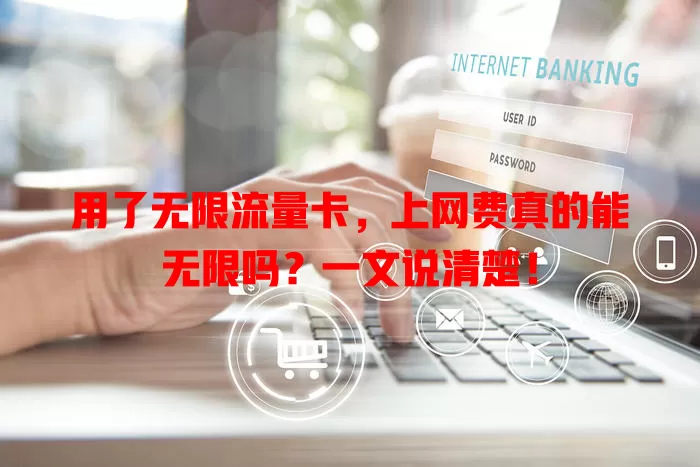 用了无限流量卡，上网费真的能无限吗？一文说清楚！
