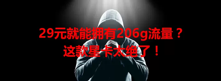 29元就能拥有206g流量？这款星卡太绝了！
