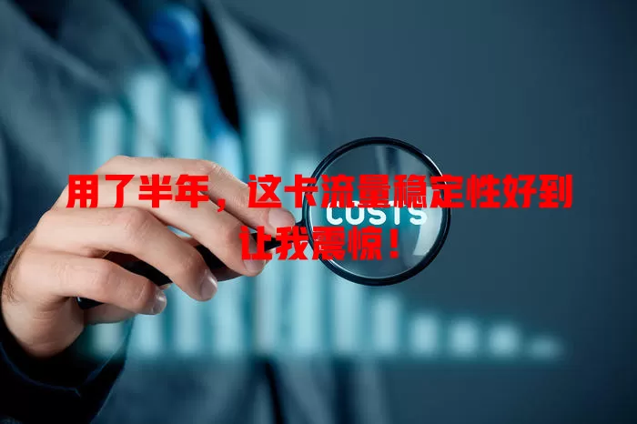 用了半年，这卡流量稳定性好到让我震惊！