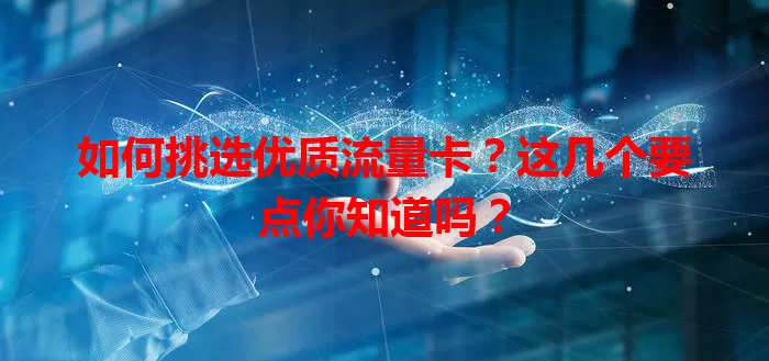 如何挑选优质流量卡？这几个要点你知道吗？