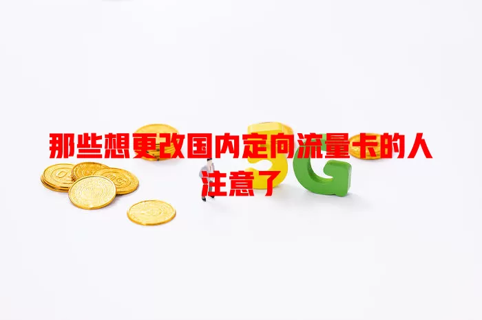 那些想更改国内定向流量卡的人注意了