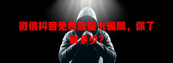 微信抖音免费流量卡骗局，你了解多少？