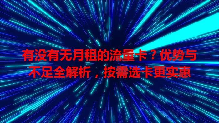 有没有无月租的流量卡？优势与不足全解析，按需选卡更实惠
