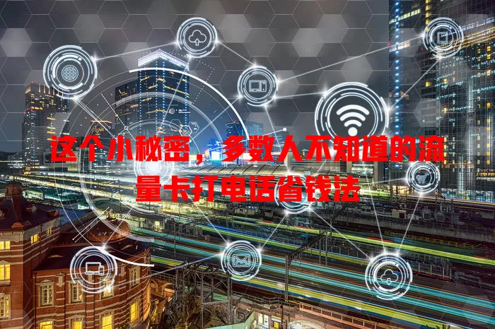 这个小秘密，多数人不知道的流量卡打电话省钱法