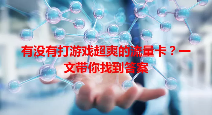 有没有打游戏超爽的流量卡？一文带你找到答案