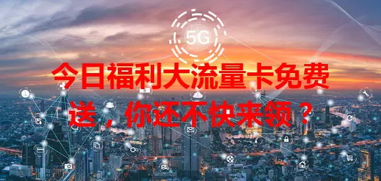 今日福利大流量卡免费送，你还不快来领？
