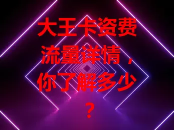 大王卡资费流量详情，你了解多少？