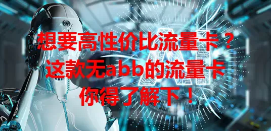 想要高性价比流量卡？这款无abb的流量卡你得了解下！