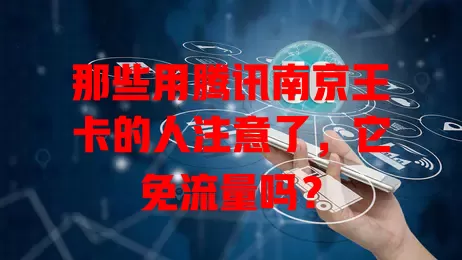 那些用腾讯南京王卡的人注意了，它免流量吗？