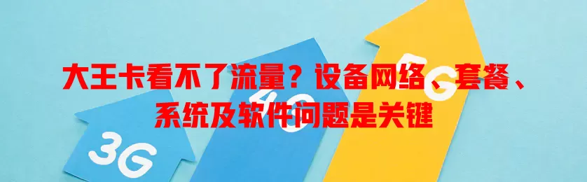 大王卡看不了流量？设备网络、套餐、系统及软件问题是关键