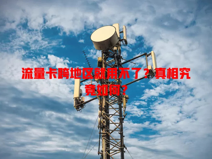 流量卡跨地区就用不了？真相究竟如何？