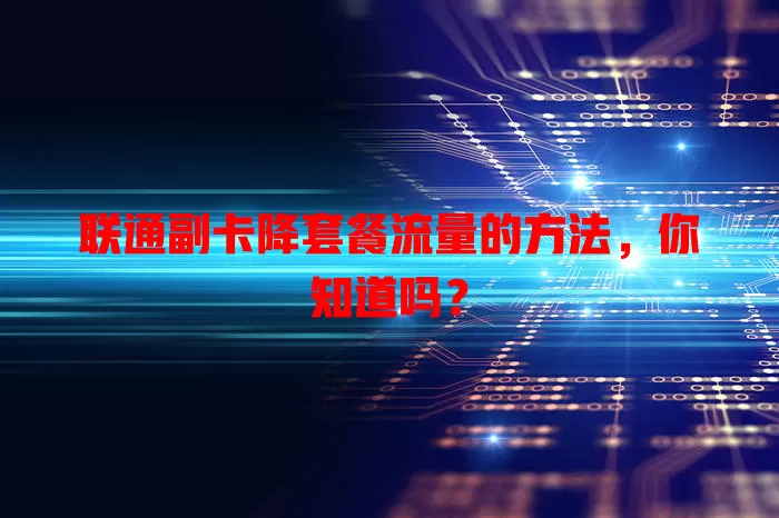 联通副卡降套餐流量的方法，你知道吗？