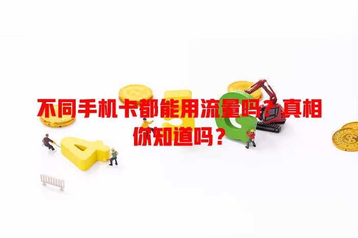 不同手机卡都能用流量吗？真相你知道吗？