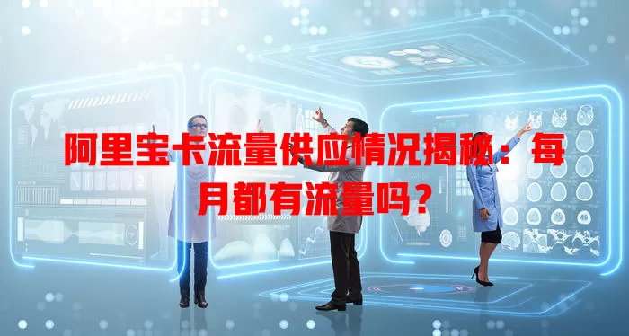 阿里宝卡流量供应情况揭秘：每月都有流量吗？
