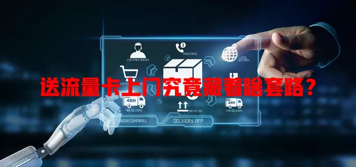 送流量卡上门究竟藏着啥套路？