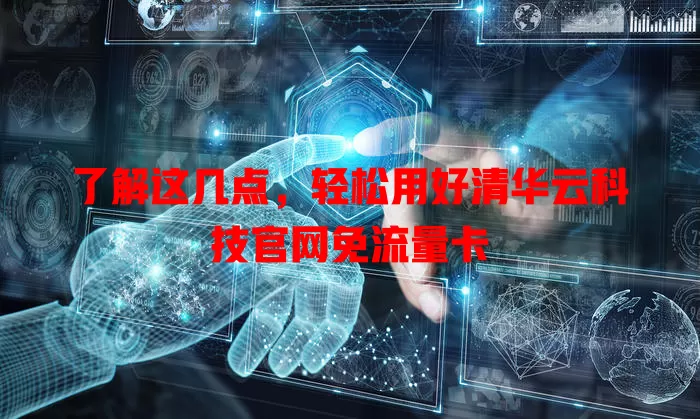 了解这几点，轻松用好清华云科技官网免流量卡