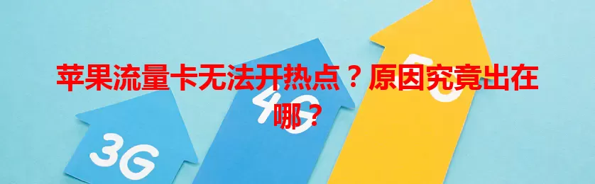 苹果流量卡无法开热点？原因究竟出在哪？