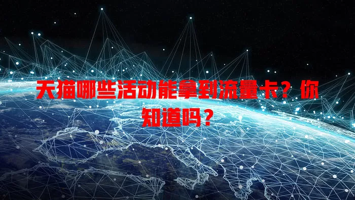天猫哪些活动能拿到流量卡？你知道吗？