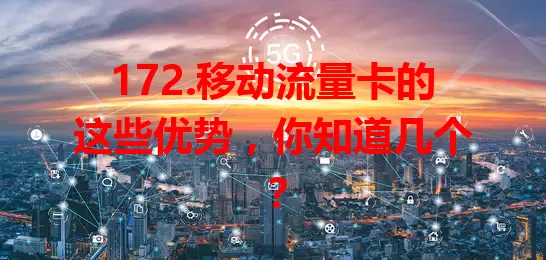 172.移动流量卡的这些优势，你知道几个？