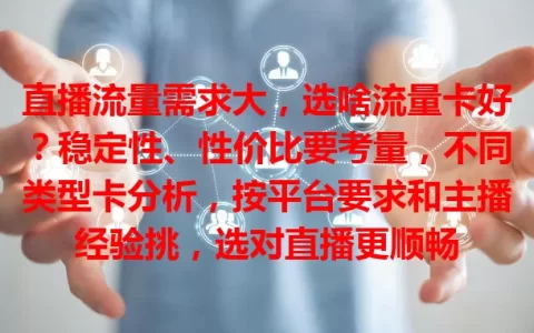 直播流量需求大，选啥流量卡好？稳定性、性价比要考量，不同类型卡分析，按平台要求和主播经验挑，选对直播更顺畅