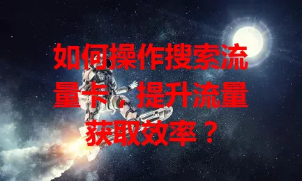 如何操作搜索流量卡，提升流量获取效率？