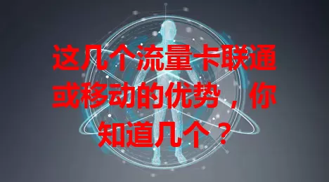 这几个流量卡联通或移动的优势，你知道几个？