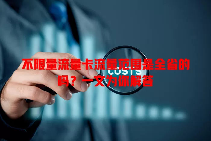 不限量流量卡流量范围是全省的吗？一文为你解答