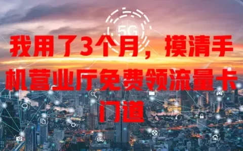 我用了3个月，摸清手机营业厅免费领流量卡门道