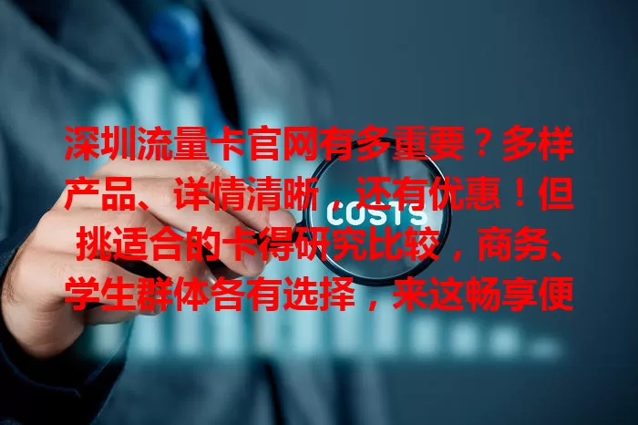 深圳流量卡官网有多重要？多样产品、详情清晰，还有优惠！但挑适合的卡得研究比较，商务、学生群体各有选择，来这畅享便捷高效网络