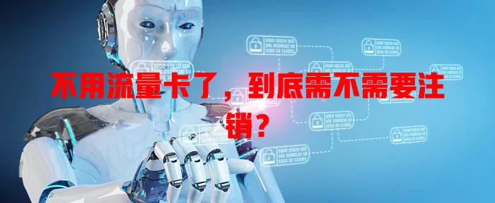 不用流量卡了，到底需不需要注销？