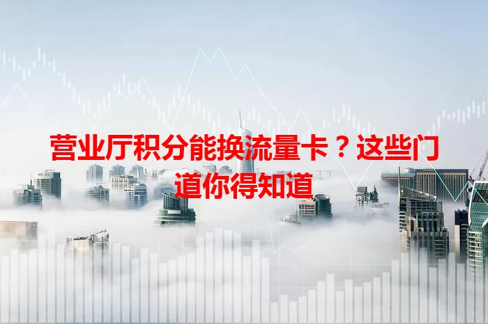 营业厅积分能换流量卡？这些门道你得知道