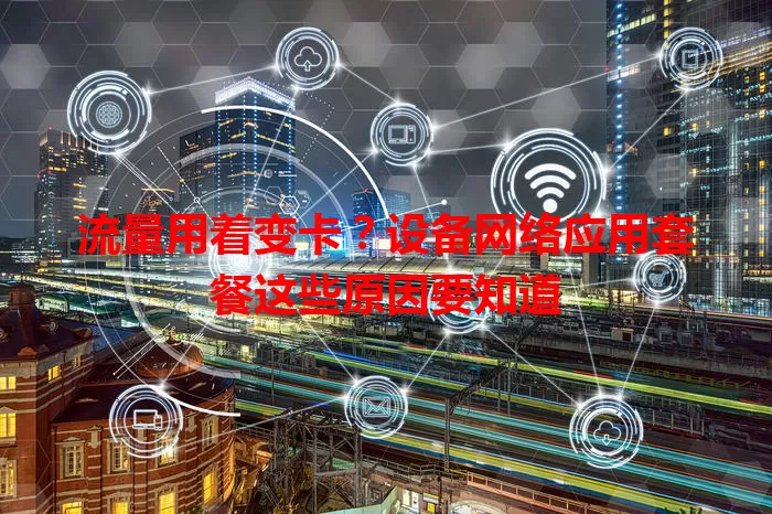 流量用着变卡？设备网络应用套餐这些原因要知道