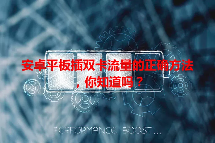 安卓平板插双卡流量的正确方法，你知道吗？