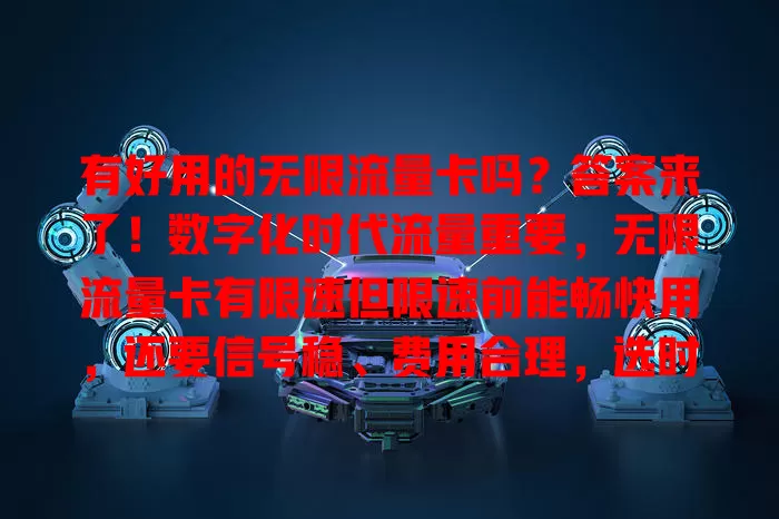 有好用的无限流量卡吗？答案来了！数字化时代流量重要，无限流量卡有限速但限速前能畅快用，还要信号稳、费用合理，选时综合多因素，对比优劣找适合的卡畅享数字生活
