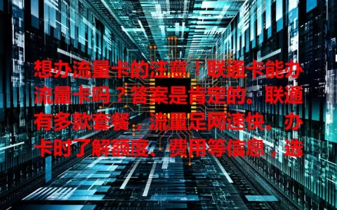 想办流量卡的注意！联通卡能办流量卡吗？答案是肯定的。联通有多款套餐，流量足网速快。办卡时了解额度、费用等信息，选对套餐畅享数字化生活。