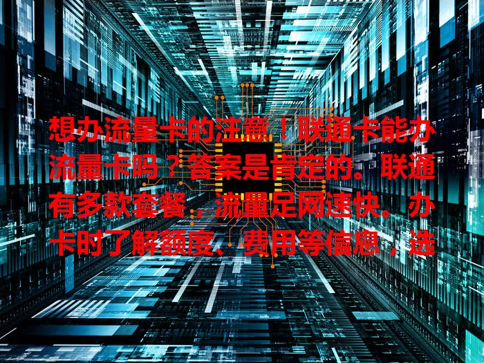 想办流量卡的注意！联通卡能办流量卡吗？答案是肯定的。联通有多款套餐，流量足网速快。办卡时了解额度、费用等信息，选对套餐畅享数字化生活。