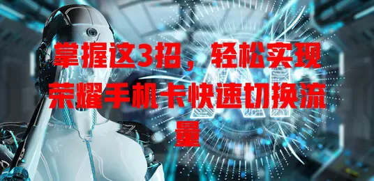 掌握这3招，轻松实现荣耀手机卡快速切换流量