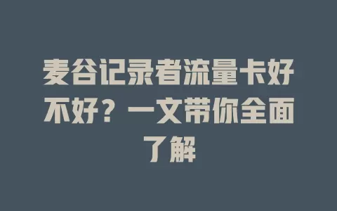 麦谷记录者流量卡好不好？一文带你全面了解