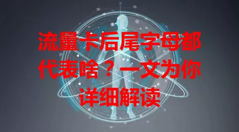 流量卡后尾字母都代表啥？一文为你详细解读