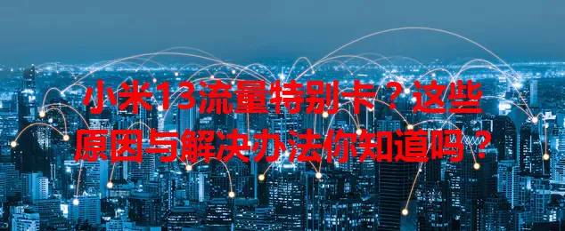 小米13流量特别卡？这些原因与解决办法你知道吗？