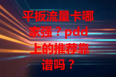 平板流量卡哪家强？pdd 上的推荐靠谱吗？