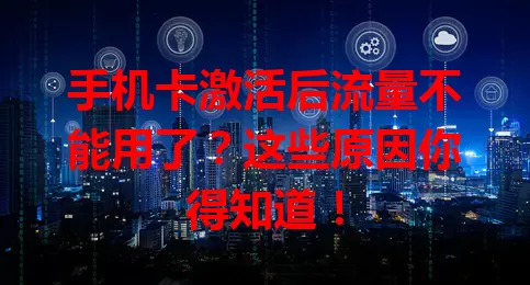 手机卡激活后流量不能用了？这些原因你得知道！