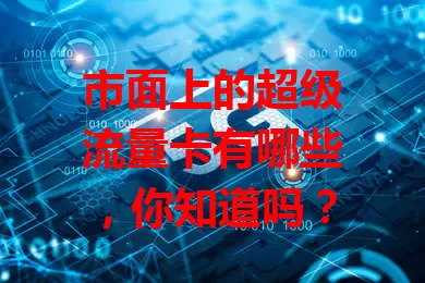 市面上的超级流量卡有哪些，你知道吗？