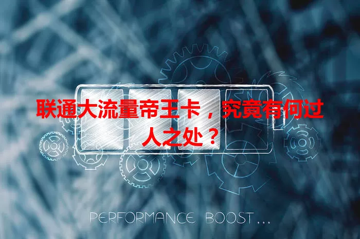联通大流量帝王卡，究竟有何过人之处？