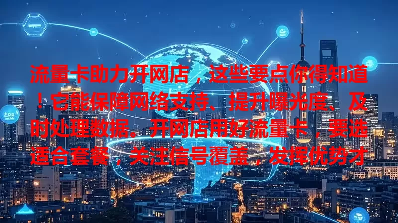 流量卡助力开网店，这些要点你得知道！它能保障网络支持、提升曝光度、及时处理数据。开网店用好流量卡，要选适合套餐，关注信号覆盖，发挥优势才能吸引顾客，实现盈利增长