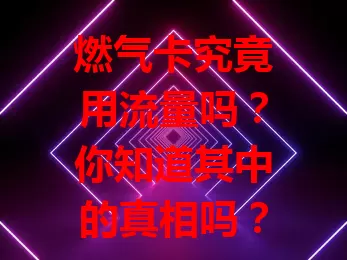 燃气卡究竟用流量吗？你知道其中的真相吗？
