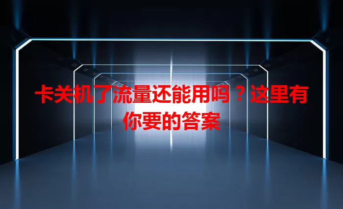 卡关机了流量还能用吗？这里有你要的答案