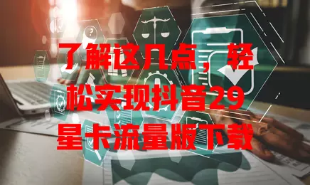 了解这几点，轻松实现抖音29星卡流量版下载